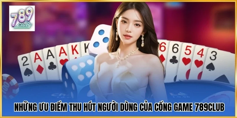 Những ưu điểm thu hút người dùng của cổng game 789Club