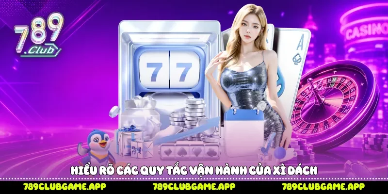 Hiểu rõ các quy tắc vận hành của Xì dách