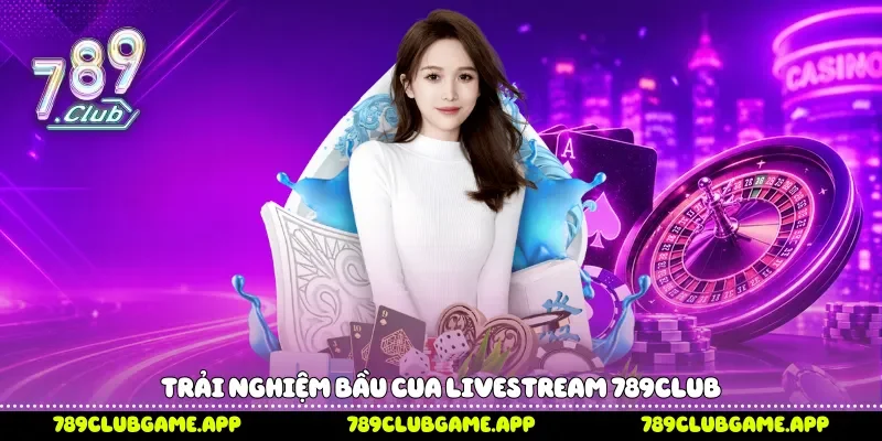 Bầu Cua Livestream 789Club Kịch Tính Mỗi Ngày Trải nghiệm bầu cua livestream 789Club