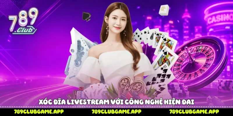 Xóc Đĩa Livestream 789Club Sức Hút Của Công Nghệ Trực Tiếp Xóc đĩa livestream với công nghệ hiện đại